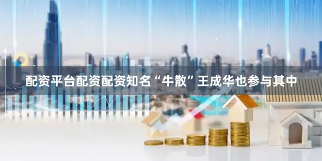 配资平台配资配资知名“牛散”王成华也参与其中