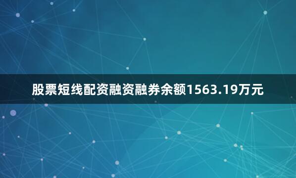 股票短线配资融资融券余额1563.19万元
