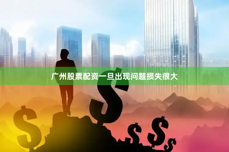 广州股票配资一旦出现问题损失很大
