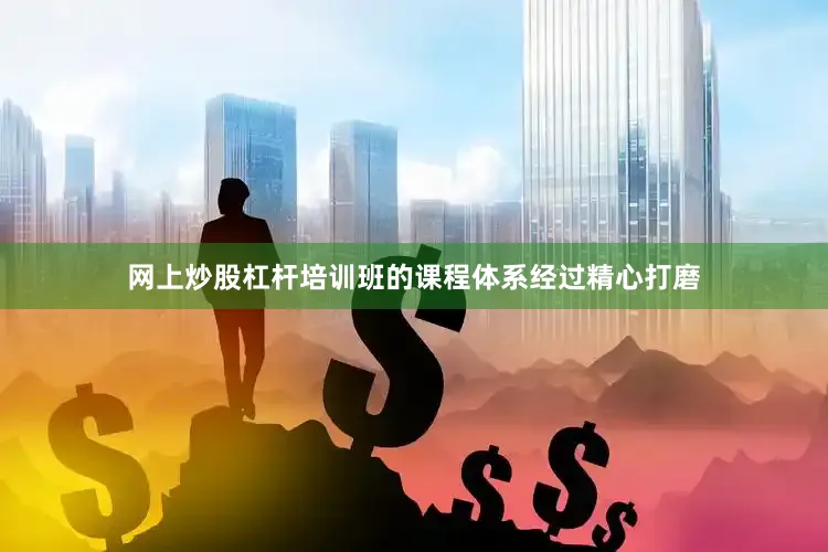 网上炒股杠杆培训班的课程体系经过精心打磨