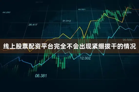 线上股票配资平台完全不会出现紧绷拔干的情况