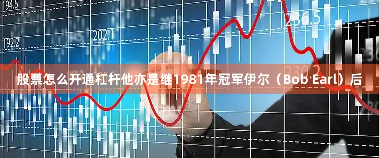 股票怎么开通杠杆他亦是继1981年冠军伊尔（Bob Earl）后