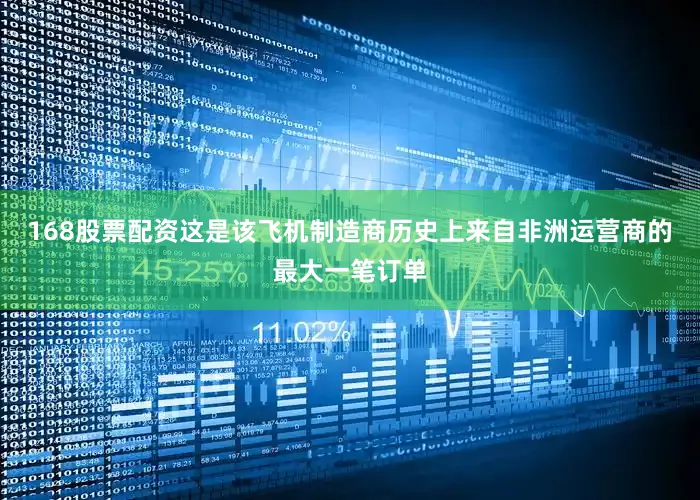 168股票配资这是该飞机制造商历史上来自非洲运营商的最大一笔订单