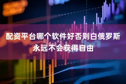 配资平台哪个软件好否则白俄罗斯永远不会获得自由