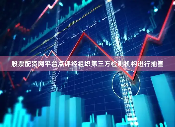 股票配资网平台点评经组织第三方检测机构进行抽查
