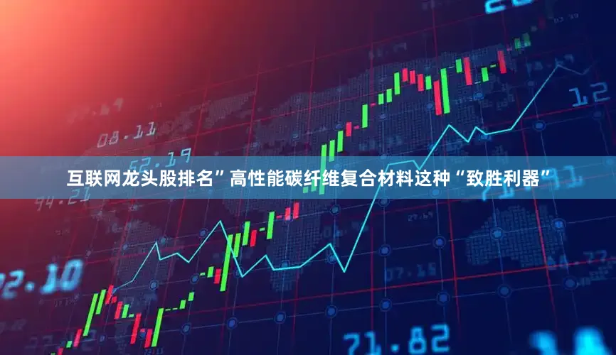 互联网龙头股排名”高性能碳纤维复合材料这种“致胜利器”