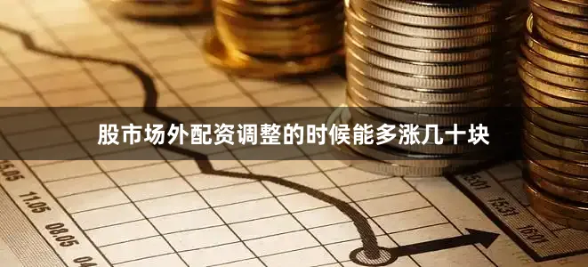 股市场外配资调整的时候能多涨几十块