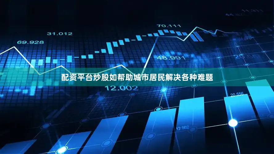 配资平台炒股如帮助城市居民解决各种难题