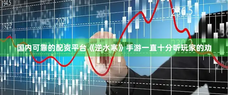 国内可靠的配资平台《逆水寒》手游一直十分听玩家的劝