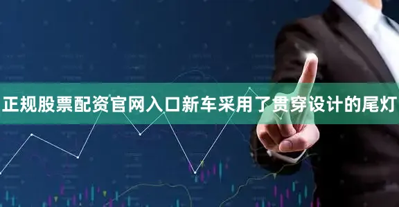 正规股票配资官网入口新车采用了贯穿设计的尾灯