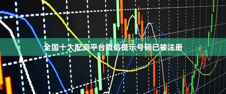 全国十大配资平台微信提示号码已被注册