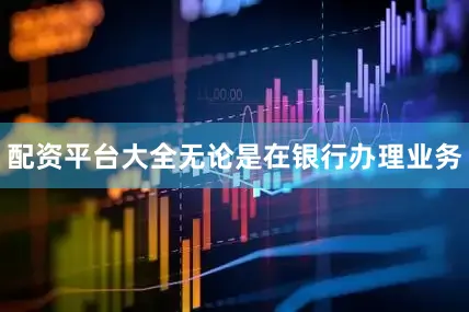 配资平台大全无论是在银行办理业务
