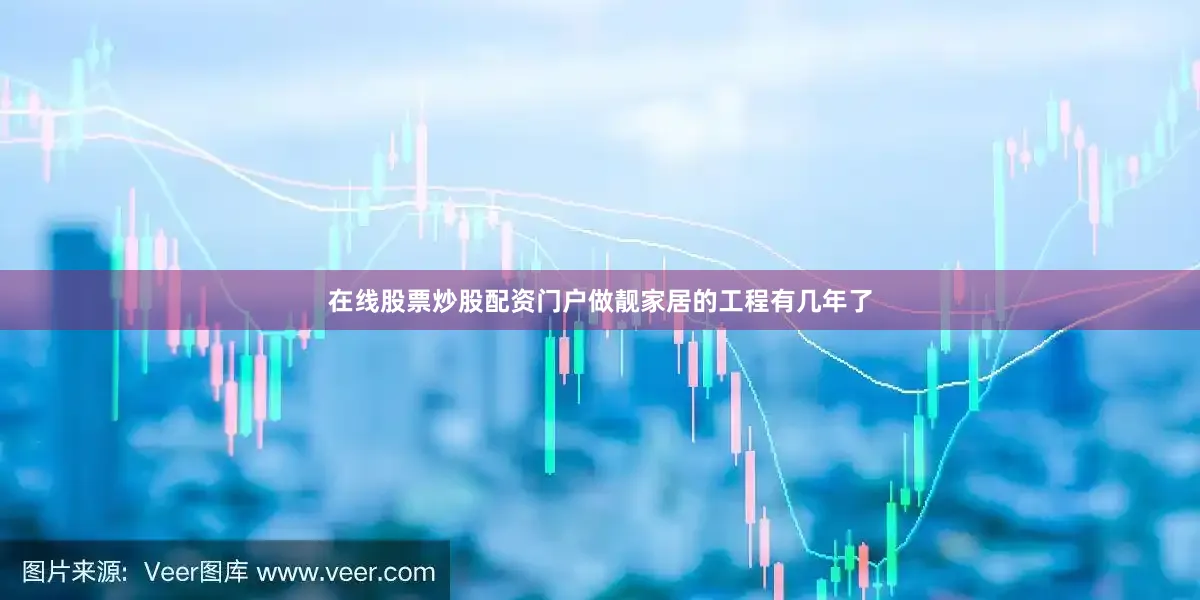 在线股票炒股配资门户做靓家居的工程有几年了