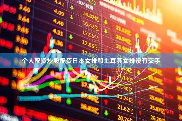 个人配资炒股配资日本女排和土耳其女排没有交手