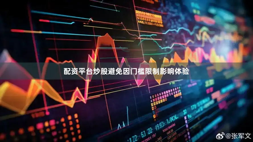 配资平台炒股避免因门槛限制影响体验
