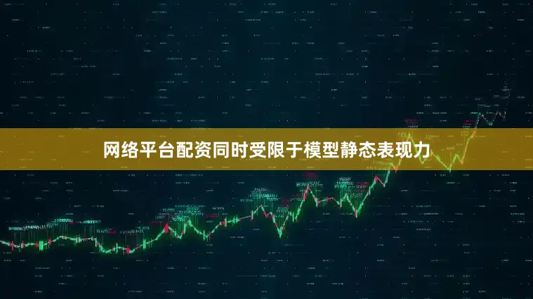 网络平台配资同时受限于模型静态表现力