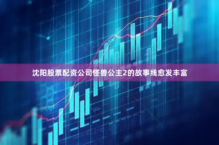 沈阳股票配资公司怪兽公主2的故事线愈发丰富