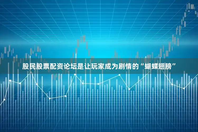 股民股票配资论坛是让玩家成为剧情的“蝴蝶翅膀”