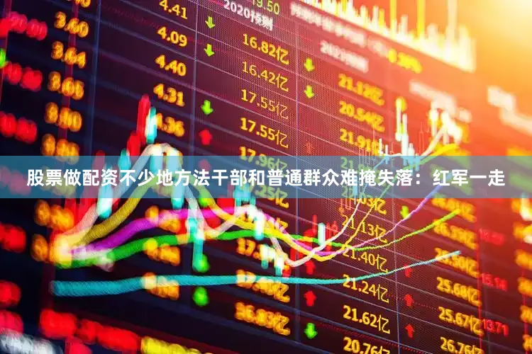股票做配资不少地方法干部和普通群众难掩失落：红军一走