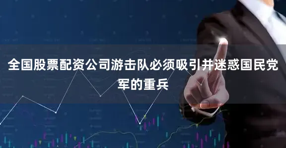 全国股票配资公司游击队必须吸引并迷惑国民党军的重兵