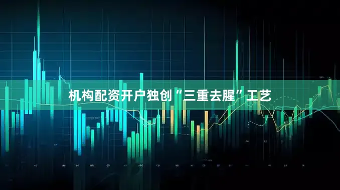 机构配资开户独创“三重去腥”工艺