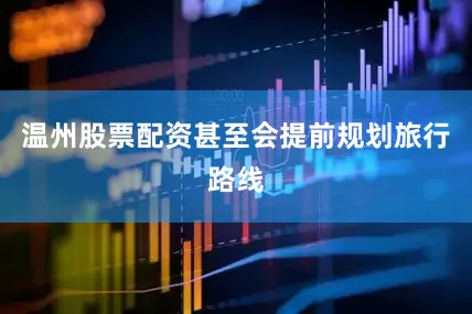 温州股票配资甚至会提前规划旅行路线