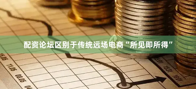 配资论坛区别于传统远场电商“所见即所得”