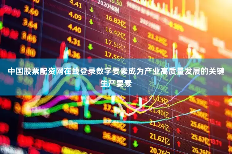中国股票配资网在线登录数字要素成为产业高质量发展的关键生产要素