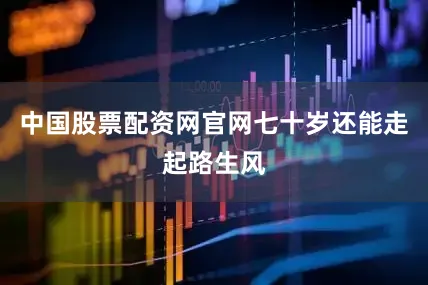 中国股票配资网官网七十岁还能走起路生风