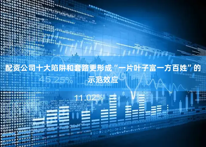 配资公司十大陷阱和套路更形成“一片叶子富一方百姓”的示范效应