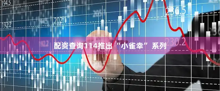 配资查询114推出 “小雀幸” 系列