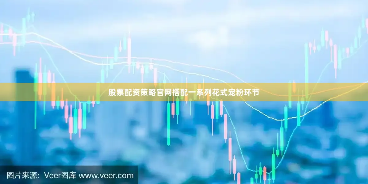 股票配资策略官网搭配一系列花式宠粉环节