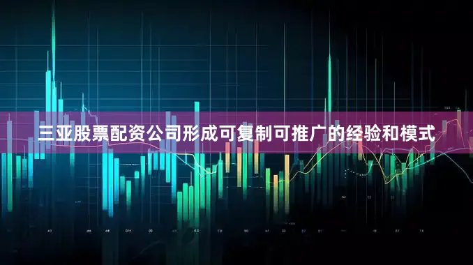 三亚股票配资公司形成可复制可推广的经验和模式