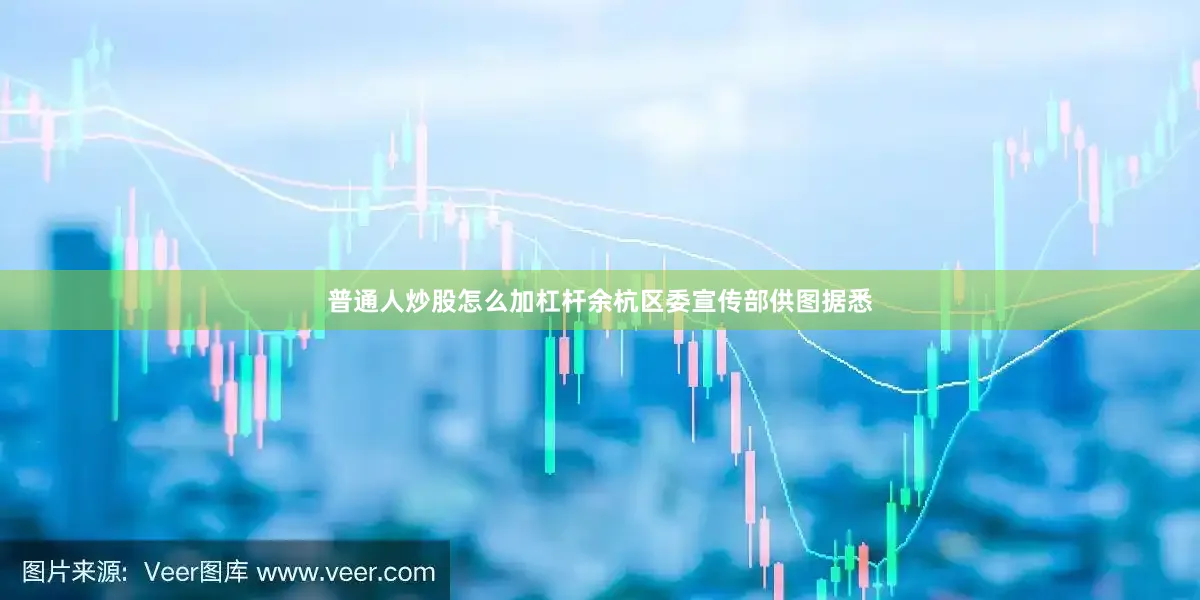 普通人炒股怎么加杠杆　余杭区委宣传部供图　　据悉