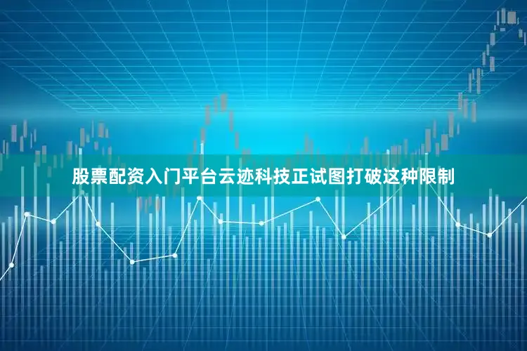 股票配资入门平台云迹科技正试图打破这种限制