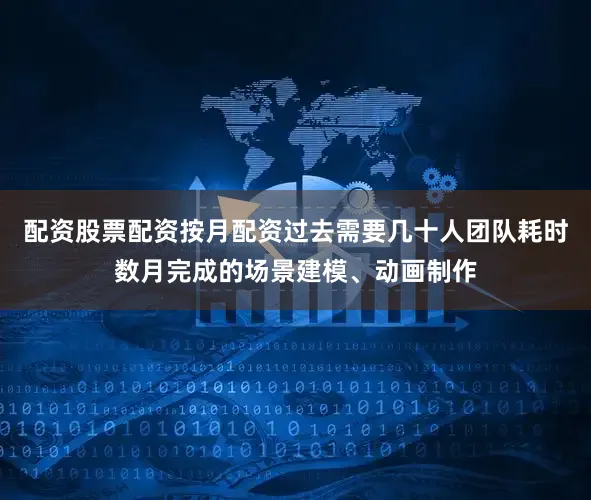 配资股票配资按月配资过去需要几十人团队耗时数月完成的场景建模、动画制作