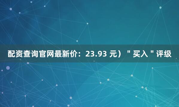 配资查询官网最新价:23.93 元)"买入"评级